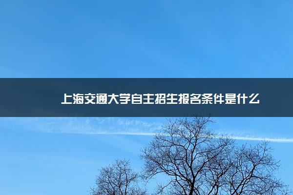 上海交通大学自主招生报名条件是什么