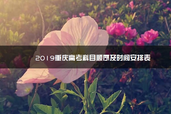 2019重庆高考科目顺序及时间安排表