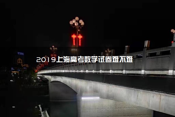 2019上海高考数学试卷难不难