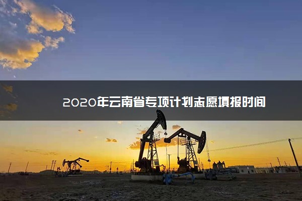 2020年云南省专项计划志愿填报时间
