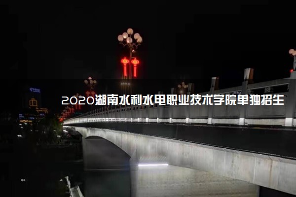 2020湖南水利水电职业技术学院单独招生简章