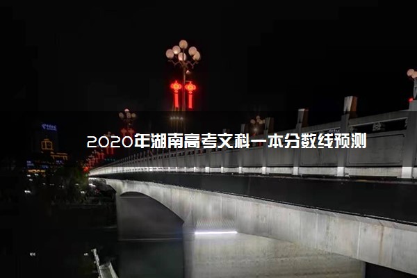 2020年湖南高考文科一本分数线预测