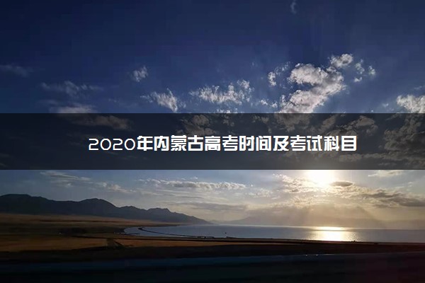 2020年内蒙古高考时间及考试科目
