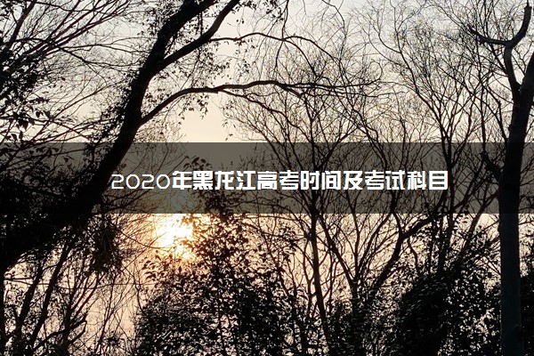 2020年黑龙江高考时间及考试科目
