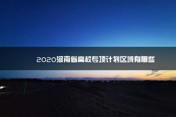 2020河南省高校专项计划区域有哪些