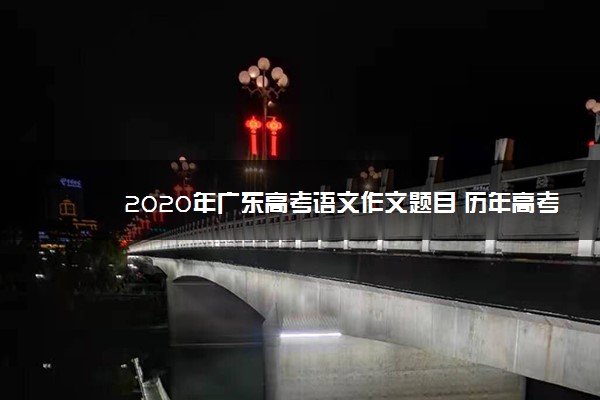 2020年广东高考语文作文题目 历年高考作文题目