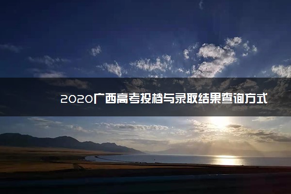 2020广西高考投档与录取结果查询方式