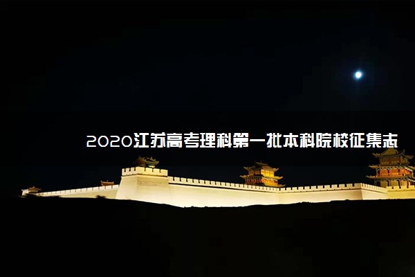 2020江苏高考理科第一批本科院校征集志愿招生计划