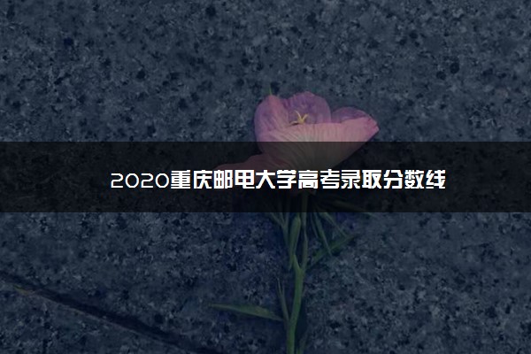 2020重庆邮电大学高考录取分数线