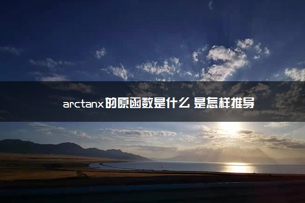 arctanx的原函数是什么 是怎样推导出来的
