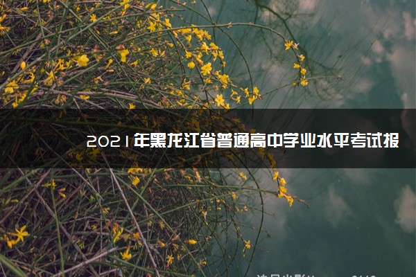 2021年黑龙江省普通高中学业水平考试报名时间及条件