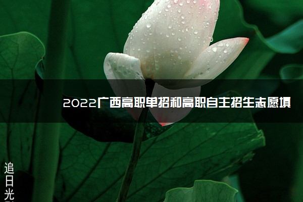 2022广西高职单招和高职自主招生志愿填报时间