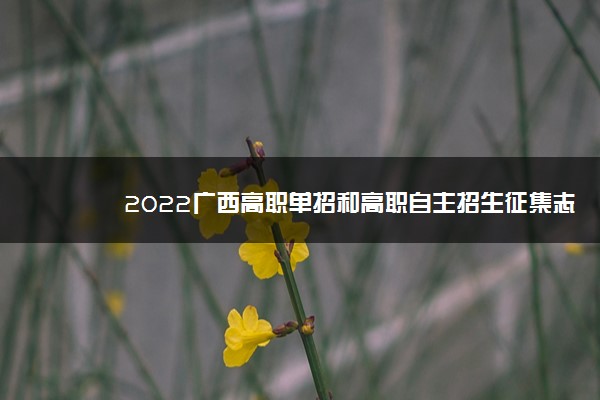 2022广西高职单招和高职自主招生征集志愿填报时间