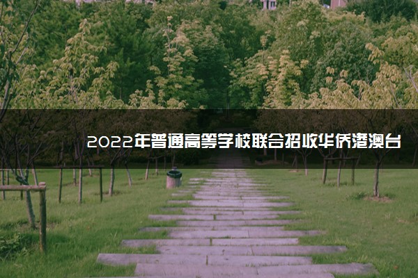 2022年普通高等学校联合招收华侨港澳台学生考试时间