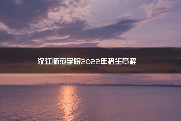 汉江师范学院2022年招生章程