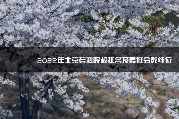 2022年北京专科院校排名及最低分数线位次