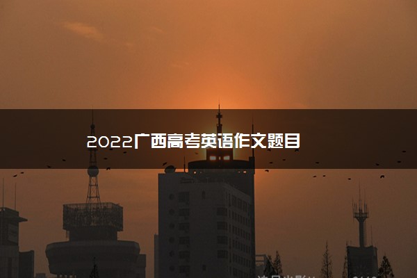 2022广西高考英语作文题目