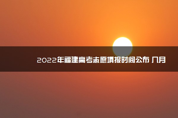 2022年福建高考志愿填报时间公布 几月几号结束