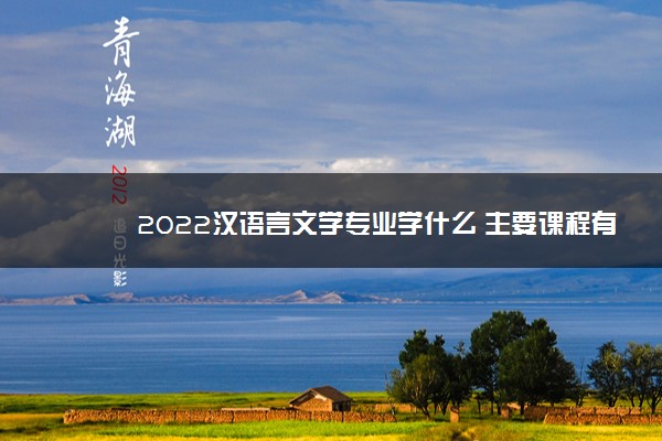 2022汉语言文学专业学什么 主要课程有哪些