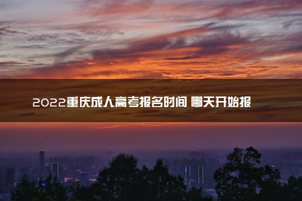2022重庆成人高考报名时间 哪天开始报名