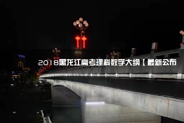 2018黑龙江高考理科数学大纲【最新公布】