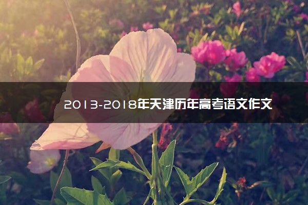 2013-2018年天津历年高考语文作文题目汇总
