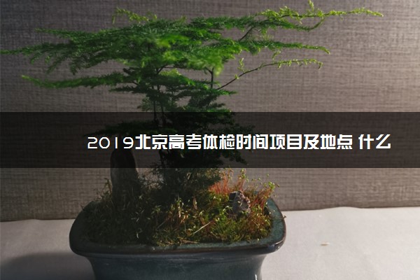 2019北京高考体检时间项目及地点 什么时候体检