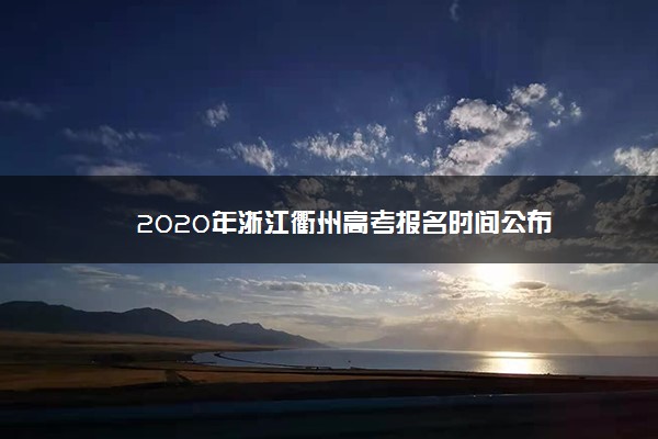 2020年浙江衢州高考报名时间公布
