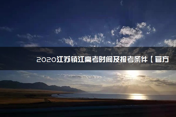 2020江苏镇江高考时间及报考条件【官方发布】