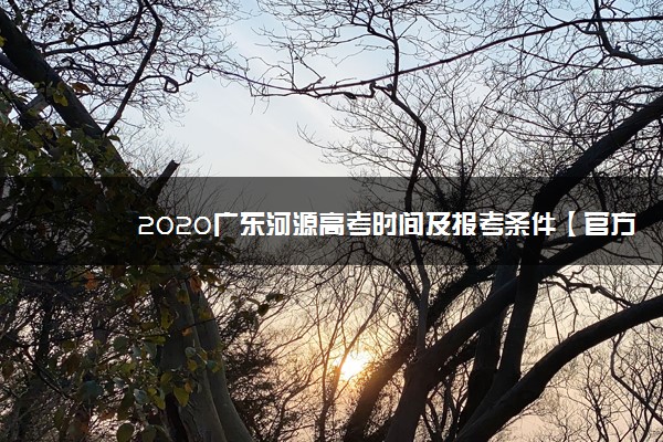 2020广东河源高考时间及报考条件【官方发布】