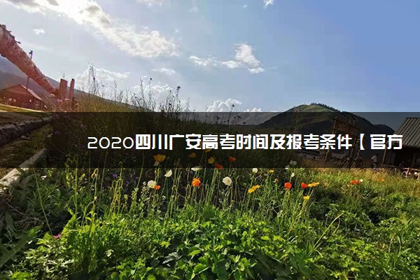 2020四川广安高考时间及报考条件【官方发布】