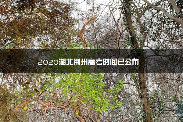 2020湖北荆州高考时间已公布