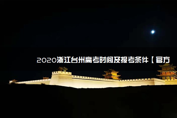 2020浙江台州高考时间及报考条件【官方发布】