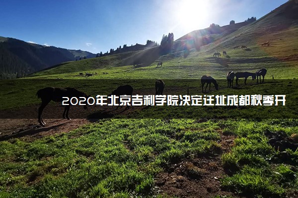 2020年北京吉利学院决定迁址成都秋季开始招生
