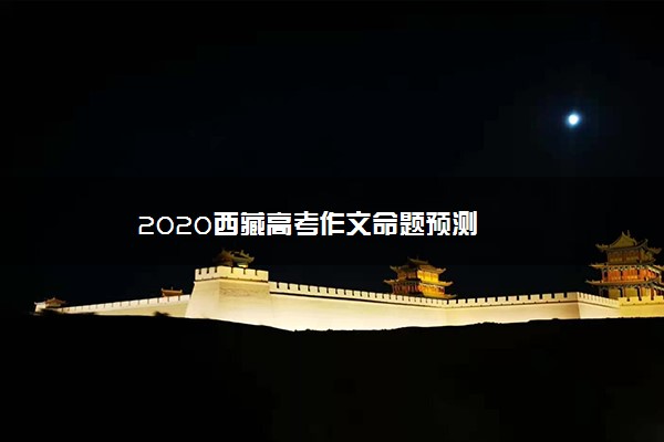 2020西藏高考作文命题预测