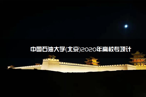 中国石油大学（北京）2020年高校专项计划招生简章