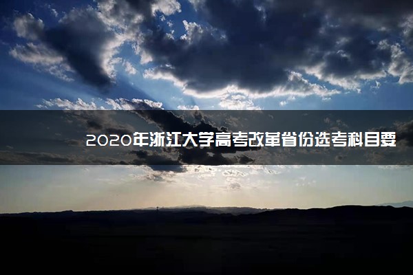 2020年浙江大学高考改革省份选考科目要求