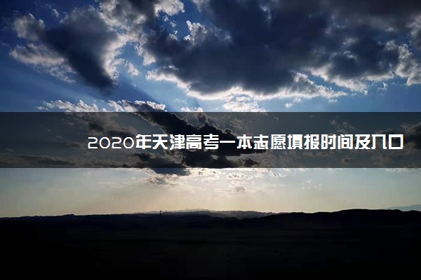 2020年天津高考一本志愿填报时间及入口