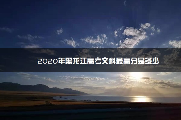 2020年黑龙江高考文科最高分是多少