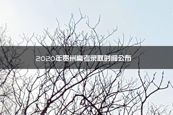 2020年贵州高考录取时间公布