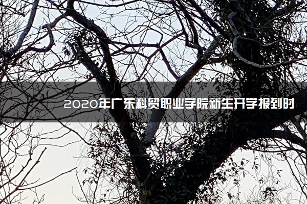 2020年广东科贸职业学院新生开学报到时间