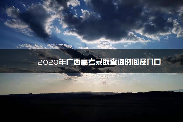 2020年广西高考录取查询时间及入口