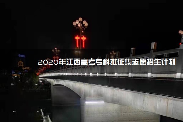 2020年江西高考专科批征集志愿招生计划