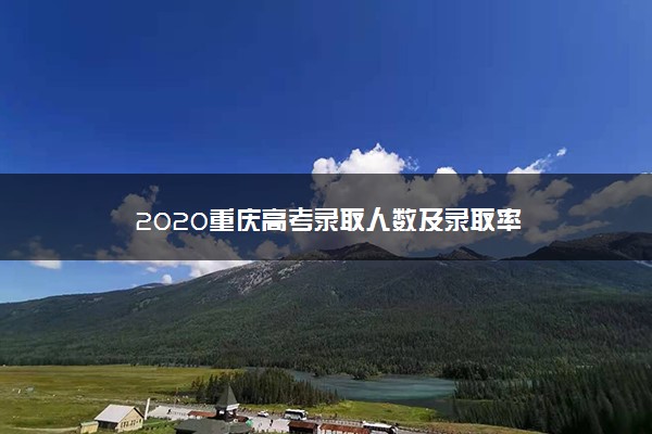 2020重庆高考录取人数及录取率