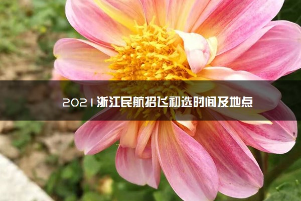 2021浙江民航招飞初选时间及地点