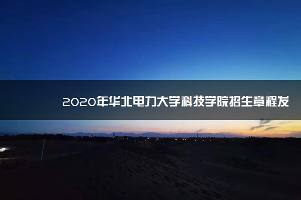 2020年华北电力大学科技学院招生章程发布