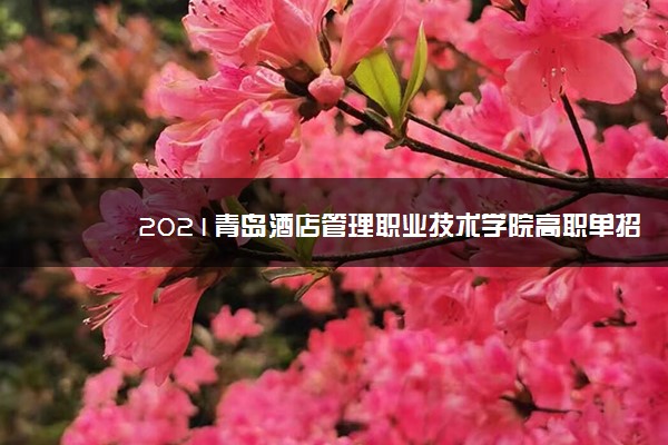 2021青岛酒店管理职业技术学院高职单招招生简章