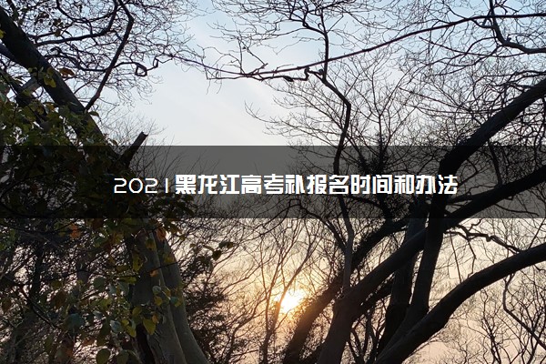 2021黑龙江高考补报名时间和办法