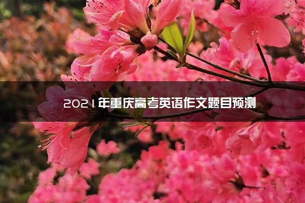 2021年重庆高考英语作文题目预测