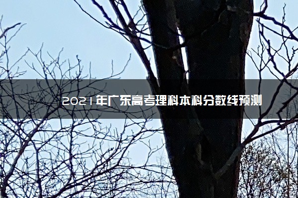 2021年广东高考理科本科分数线预测